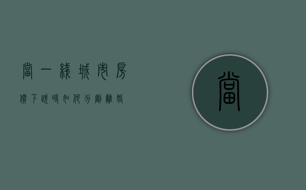 当一线城市房价下跌时，如何分割离婚？
