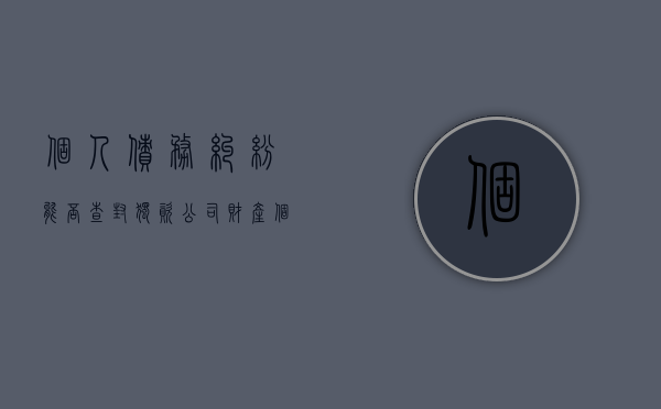 个人债务纠纷能否查封独资公司财产（个人债务个人独资企业要承担么）