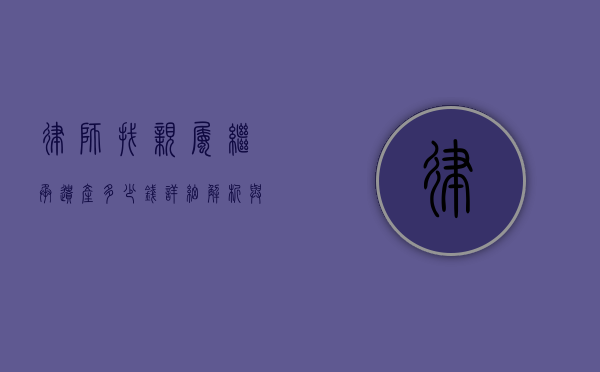 律师找亲属继承遗产多少钱？详细解析与案例分享