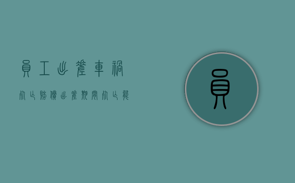 员工出差车祸死亡赔偿（出差期间死亡能获得单位赔偿吗）