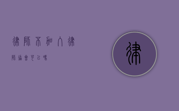 律师不加入律师协会可以吗？