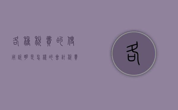 各种税费的使用说明是怎样的（会计税费分录）
