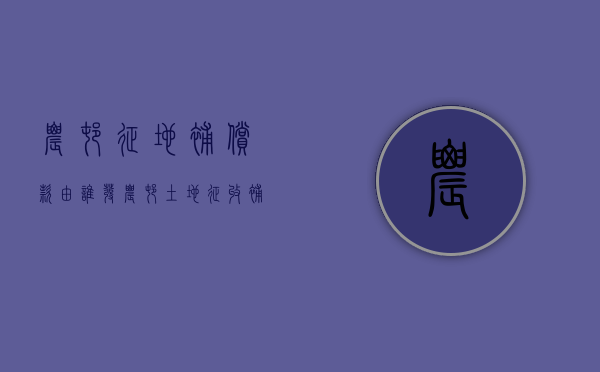 农村征地补偿款由谁发（农村土地征收补偿多久到账）