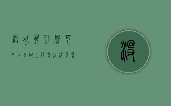 没有买社保可不可以做工伤鉴定（没有买社保可以工伤鉴定吗多少钱一次）