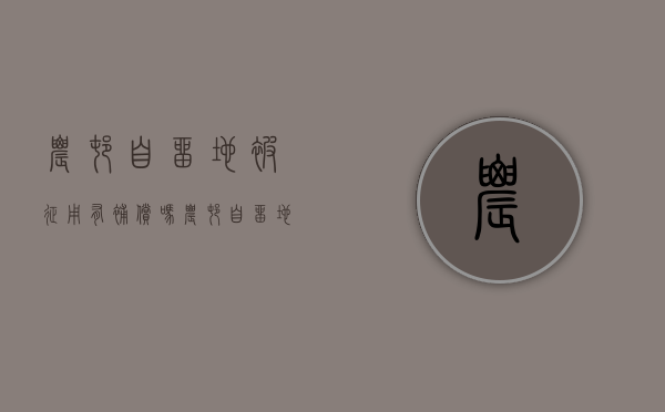 农村自留地被征用有补偿吗？（农村自留地征地补偿最新政策）
