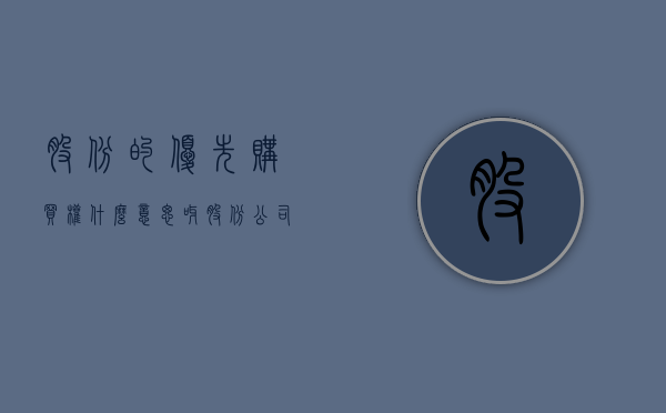 股份的优先购买权什么意思呀（股份公司的优先购买权）