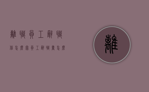 离职员工辞职信怎么写？（员工辞职书怎么写简单20字左右）