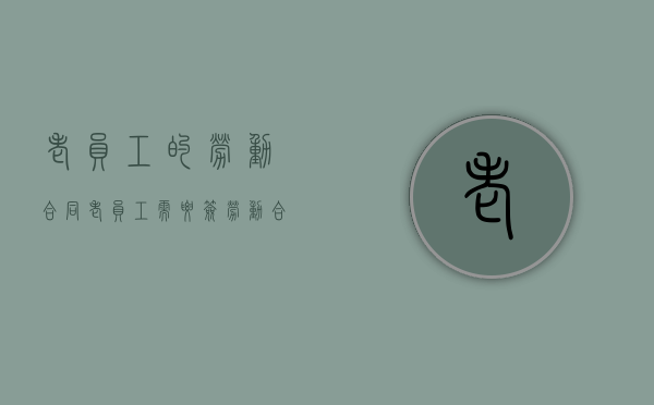 老员工的劳动合同（老员工需要签劳动合同吗）