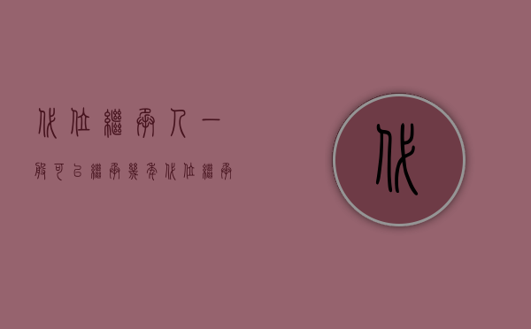 代位继承人一般可以继承几年（代位继承需要具备哪些条件？）