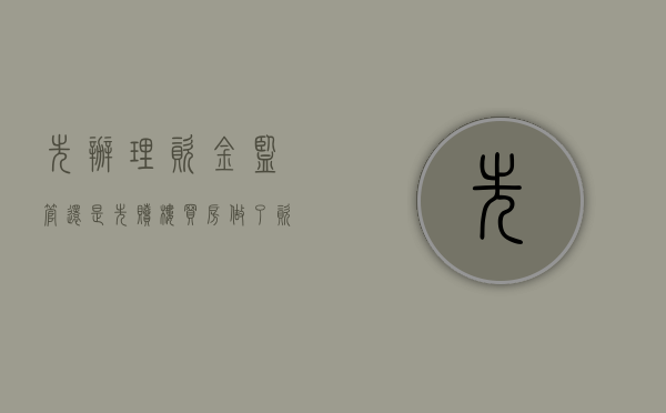 先办理资金监管还是先赎楼（买房做了资金监管可以退吗?）