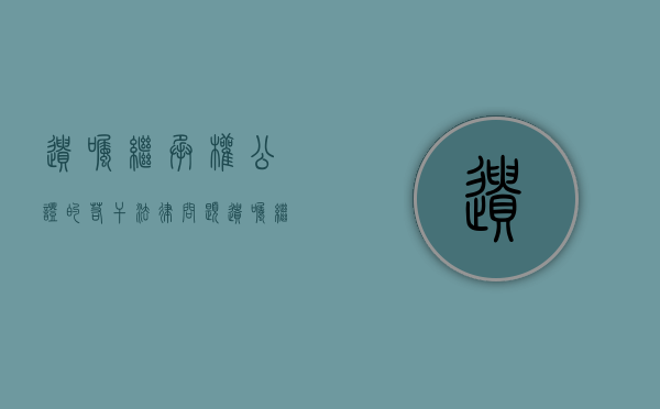 遗嘱继承权公证的若干法律问题（遗嘱继承权公证书怎么办理）