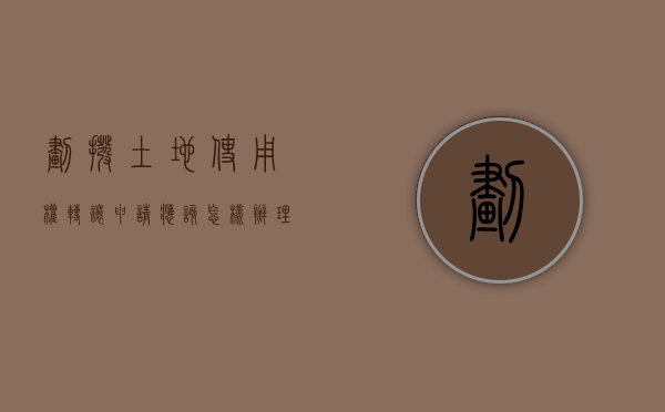 划拨土地使用权转让申请应该怎样办理（划拨地转出让地程序）