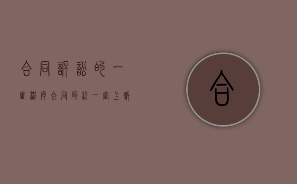 合同诉讼的一审程序（合同纠纷一审上诉二审多久开庭）