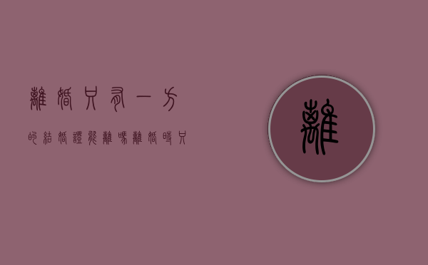 离婚只有一方的结婚证能离吗（离婚时只拿一个结婚证可以吗）