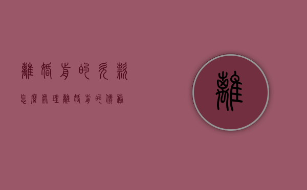 离婚前的欠款怎么处理（离婚前的债务）
