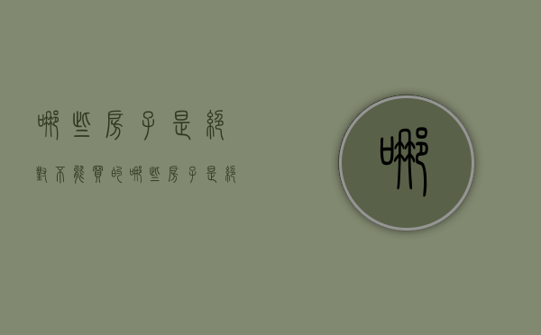 哪些房子是绝对不能买的（哪些房子是绝对不能买的呢）