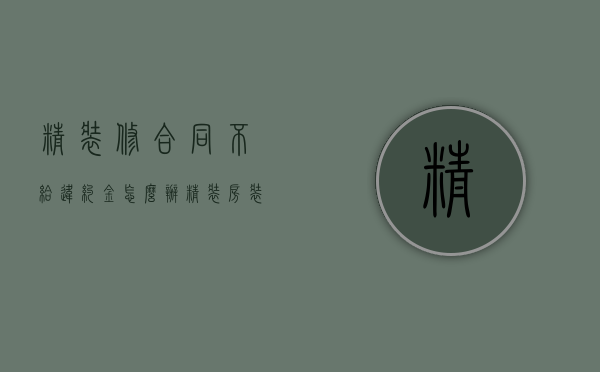 精装修合同不给违约金怎么办？（精装房装修不达标能要求赔偿吗）