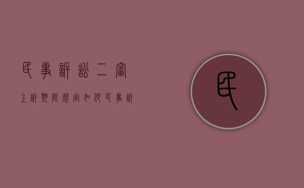 民事诉讼二审上诉期限规定如何?(民事诉讼二审的上诉条件) 民事诉讼二审上诉期限规定如何?(民事诉讼二审的上诉条件)
