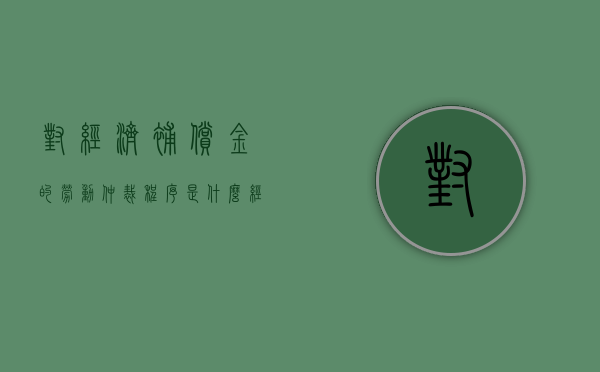 对经济补偿金的劳动仲裁程序是什么（经济补偿劳动者）