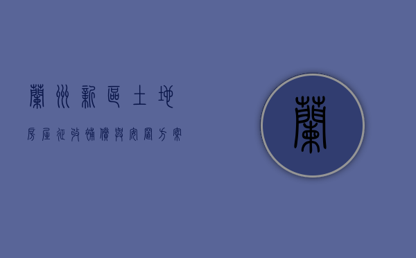 兰州新区土地房屋征收补偿与安置方案文件（甘肃省兰州新区征地补偿标准）
