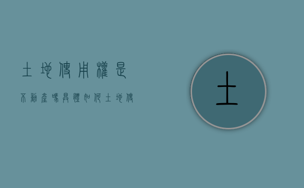 土地使用权是不动产吗，具体如何？（土地使用权属于不动产吗）