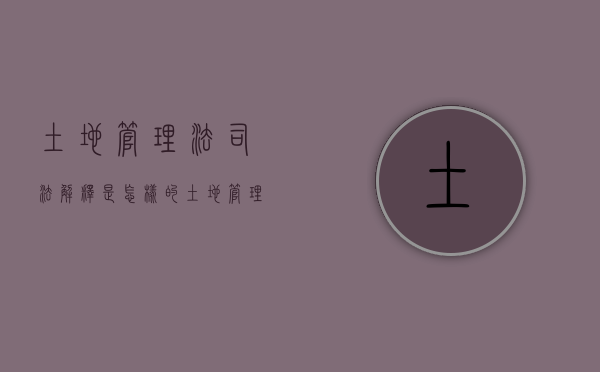 土地管理法司法解释是怎样的？（土地管理法实施条例解读25）