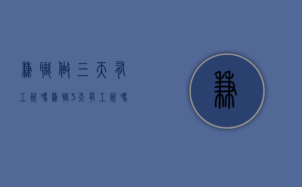 兼职做三天有工资吗（兼职3天有工资吗）
