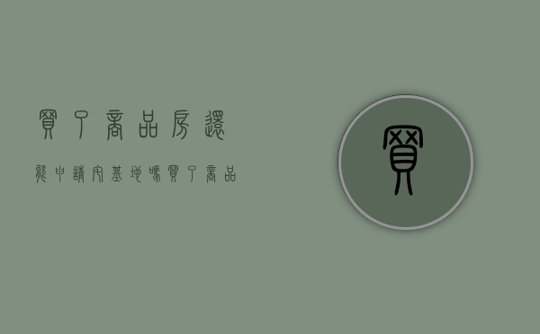 买了商品房还能申请宅基地吗（买了商品房还可以继承农村宅基地）