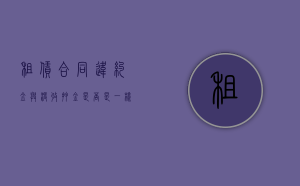租赁合同违约金与没收押金是否是一样的？（租赁合同中的违约金国家法律保护多少）
