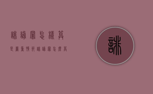 诽谤罪怎样算是严重情节(诽谤罪怎么算) 诽谤罪怎样算是严重情节(诽谤罪怎么算)