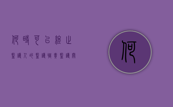何时可以终止监护人的监护职责（监护关系终止原因是什么）