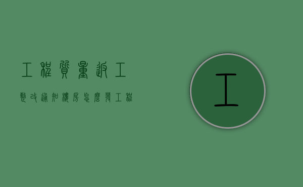 工程质量返工整改通知楼房怎么发（工程质量问题返工怎么算）