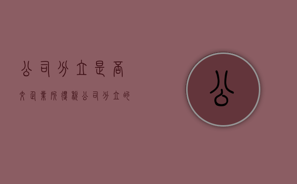 公司分立是否交企业所得税（公司分立的税收）