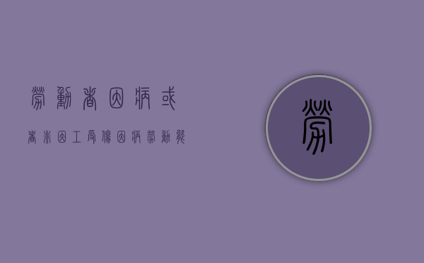 劳动者因病或者非因工受伤（因病劳动能力鉴定程序）