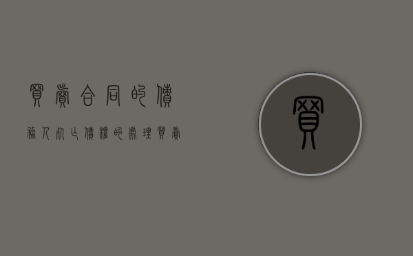 买卖合同的债务人死亡债权的处理(买卖合同中的债务人) 买卖合同的债务人死亡债权的处理(买卖合同中的债务人)
