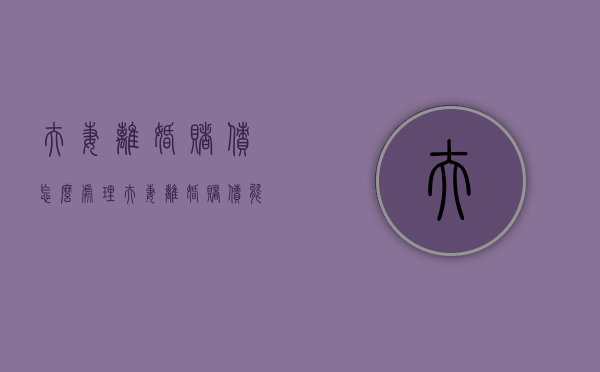 夫妻离婚赌债怎么处理（夫妻离婚赌债能夫妻共同承担吗?）