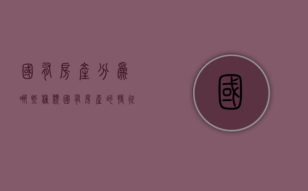 国有房产分为哪些种类？国有房产的特征（国有产权是什么）