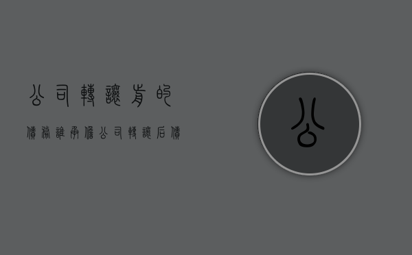 公司转让前的债务谁承担（公司转让后债务算谁的）