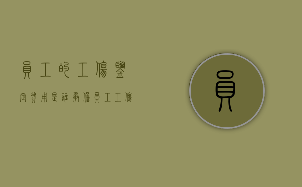 员工的工伤鉴定费用是谁承担（员工工伤认定流程）