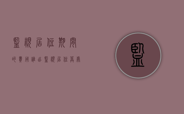 监视居住期间的费用谁出?（监视居住算处罚吗）