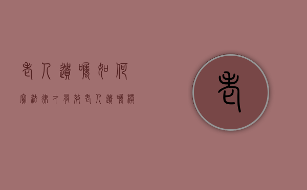 老人遗嘱如何写法律才有效（老人遗嘱模版）