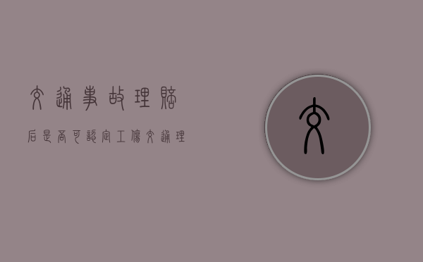 交通事故理赔后是否可认定工伤（交通理赔诉讼费交多少）