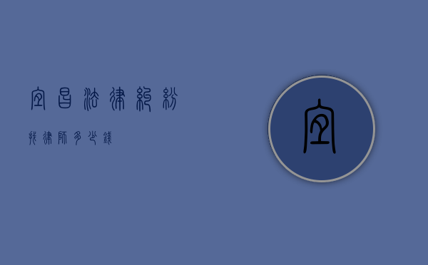 宜昌法律纠纷找律师多少钱？
