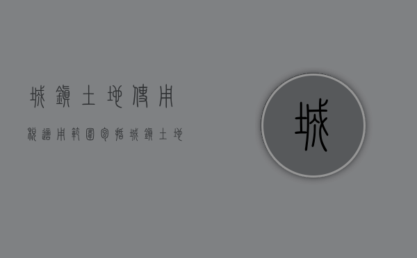 城镇土地使用税适用范围包括（城镇土地使用税的有关规定）