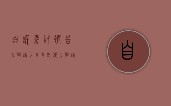 自诉案件被告人辩护可以委托他人辩护吗？（自诉案件的被告人委托辩护人的时间为）