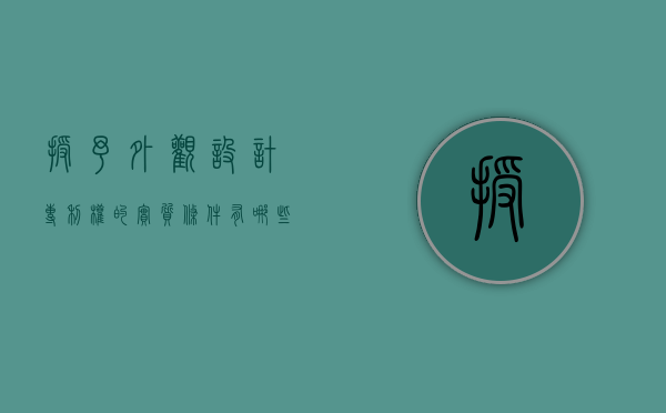 授予外观设计专利权的实质条件有哪些要求（授予外观设计专利权的条件是）