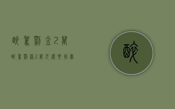 醉驾罚金2万（醉驾罚款2万元还要判实刑）