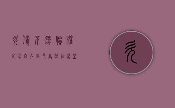 欠债不还债权人私自扣车是否违法（债主欠钱不还,能否扣押他的车）