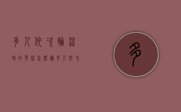 多人依次轮流时的英语怎么读（多人依次轮流时轮到的机会英语怎么读）