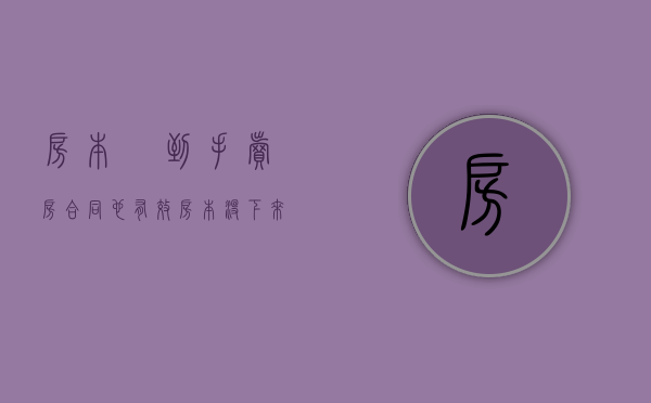 房本沒到手 卖房合同也有效（房本没下来买卖合同有效吗）